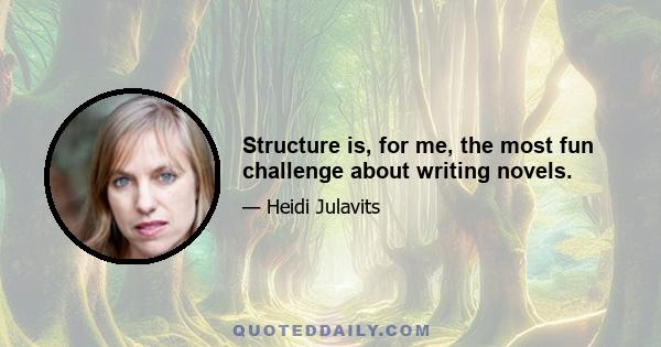 Structure is, for me, the most fun challenge about writing novels.