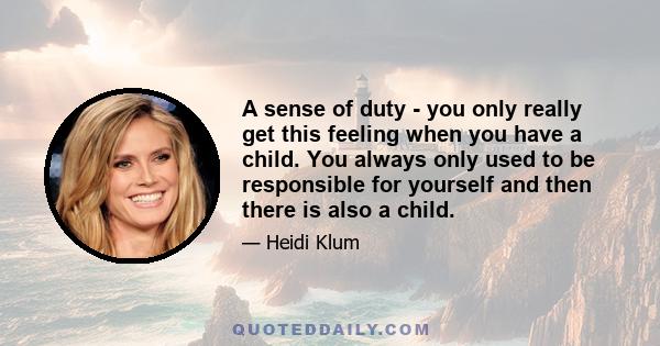 A sense of duty - you only really get this feeling when you have a child. You always only used to be responsible for yourself and then there is also a child.