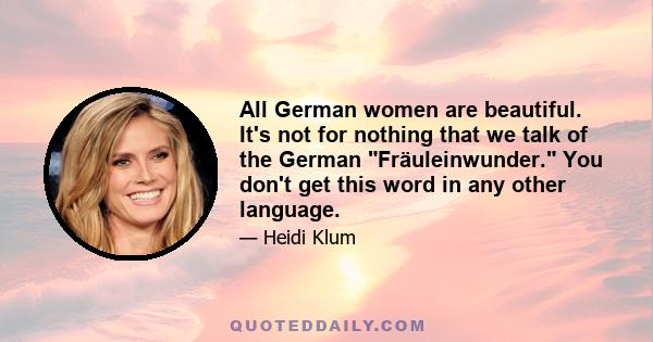 All German women are beautiful. It's not for nothing that we talk of the German Fräuleinwunder. You don't get this word in any other language.