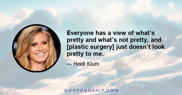 Everyone has a view of what’s pretty and what’s not pretty, and [plastic surgery] just doesn’t look pretty to me.