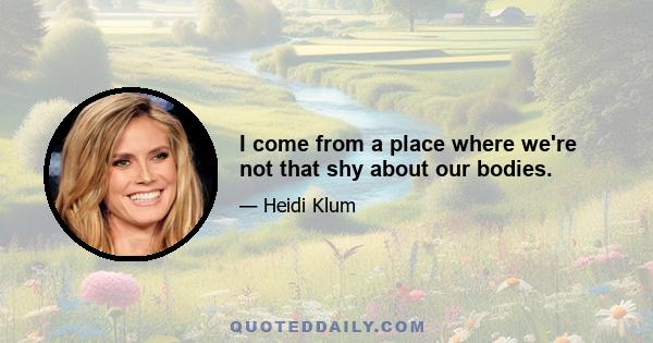 I come from a place where we're not that shy about our bodies.