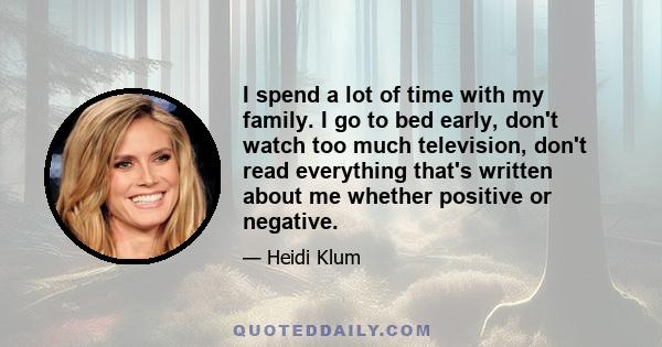 I spend a lot of time with my family. I go to bed early, don't watch too much television, don't read everything that's written about me whether positive or negative.