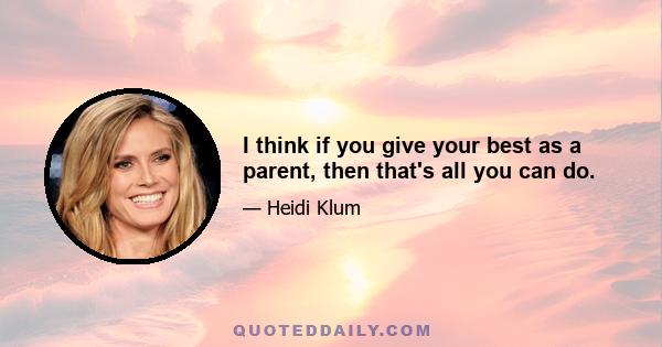 I think if you give your best as a parent, then that's all you can do.