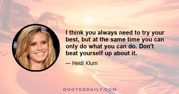 I think you always need to try your best, but at the same time you can only do what you can do. Don't beat yourself up about it.