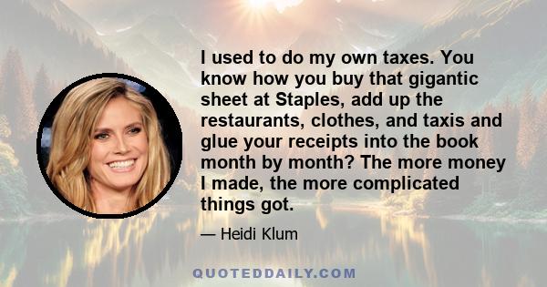 I used to do my own taxes. You know how you buy that gigantic sheet at Staples, add up the restaurants, clothes, and taxis and glue your receipts into the book month by month? The more money I made, the more complicated 