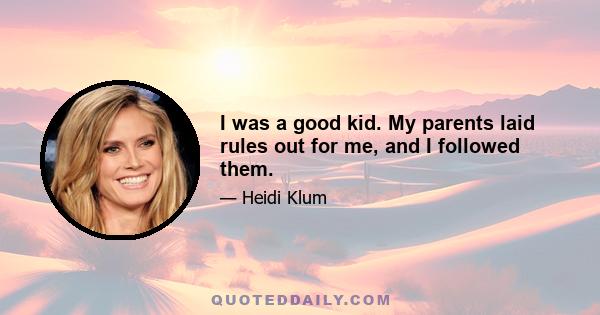 I was a good kid. My parents laid rules out for me, and I followed them.