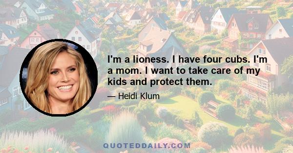 I'm a lioness. I have four cubs. I'm a mom. I want to take care of my kids and protect them.