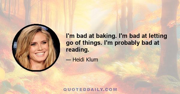 I'm bad at baking. I'm bad at letting go of things. I'm probably bad at reading.