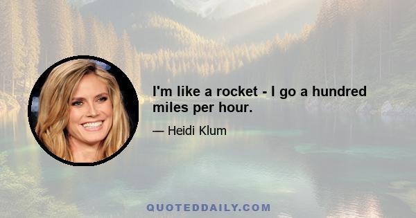 I'm like a rocket - I go a hundred miles per hour.