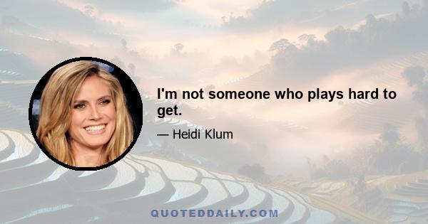 I'm not someone who plays hard to get.