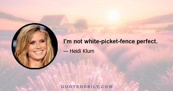 I'm not white-picket-fence perfect.