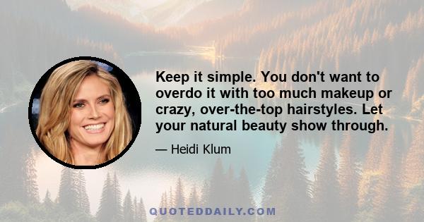 Keep it simple. You don't want to overdo it with too much makeup or crazy, over-the-top hairstyles. Let your natural beauty show through.