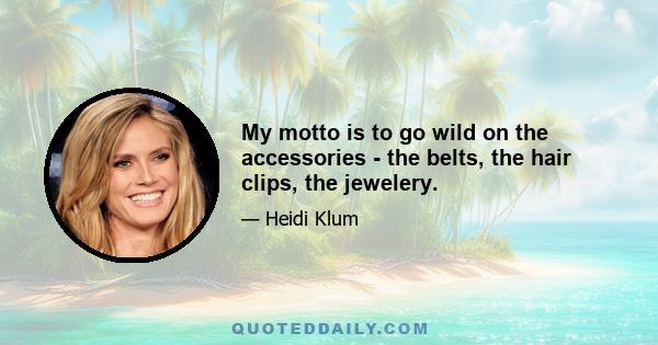 My motto is to go wild on the accessories - the belts, the hair clips, the jewelery.