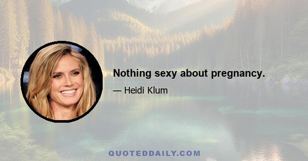 Nothing sexy about pregnancy.