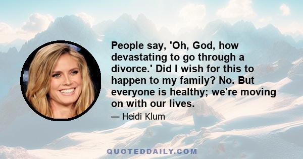 People say, 'Oh, God, how devastating to go through a divorce.' Did I wish for this to happen to my family? No. But everyone is healthy; we're moving on with our lives.