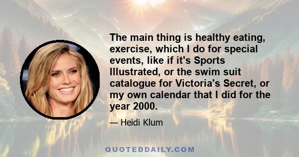 The main thing is healthy eating, exercise, which I do for special events, like if it's Sports Illustrated, or the swim suit catalogue for Victoria's Secret, or my own calendar that I did for the year 2000.