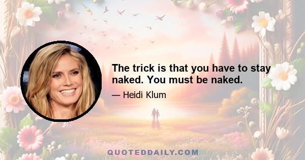 The trick is that you have to stay naked. You must be naked.