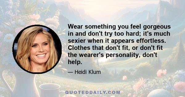 Wear something you feel gorgeous in and don't try too hard; it's much sexier when it appears effortless. Clothes that don't fit, or don't fit the wearer's personality, don't help.