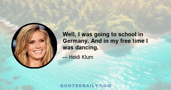 Well, I was going to school in Germany. And in my free time I was dancing.