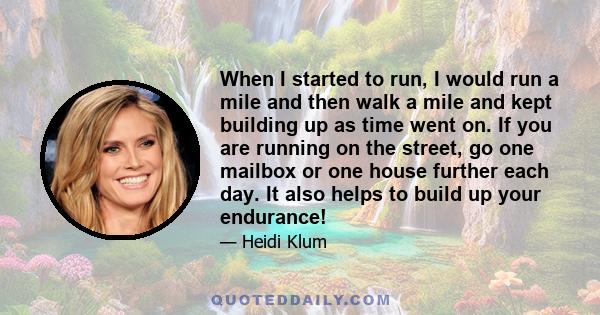 When I started to run, I would run a mile and then walk a mile and kept building up as time went on. If you are running on the street, go one mailbox or one house further each day. It also helps to build up your