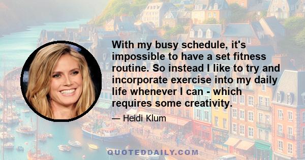 With my busy schedule, it's impossible to have a set fitness routine. So instead I like to try and incorporate exercise into my daily life whenever I can - which requires some creativity.