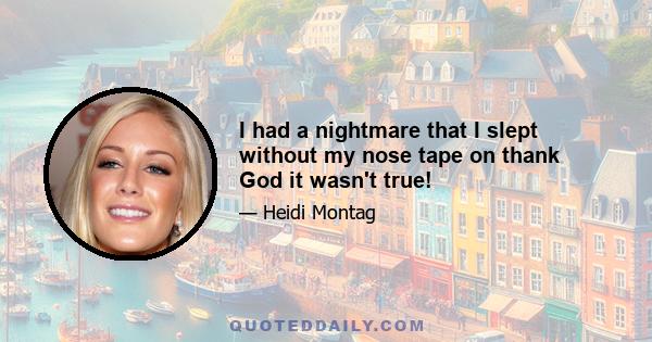 I had a nightmare that I slept without my nose tape on thank God it wasn't true!