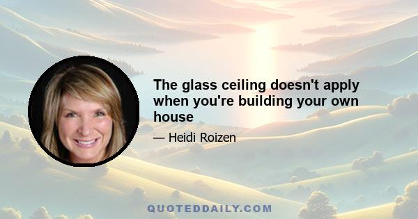 The glass ceiling doesn't apply when you're building your own house