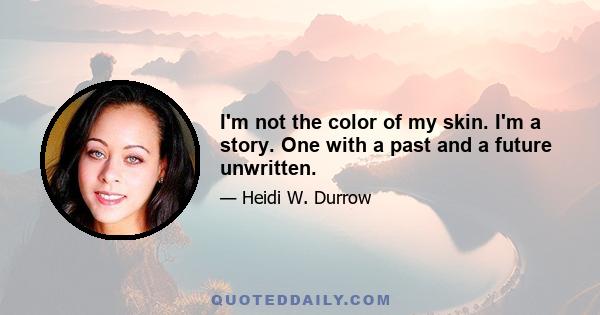 I'm not the color of my skin. I'm a story. One with a past and a future unwritten.