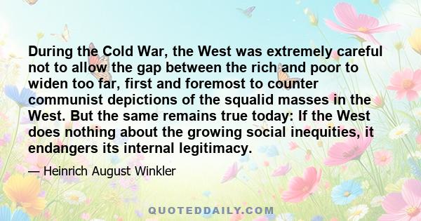 During the Cold War, the West was extremely careful not to allow the gap between the rich and poor to widen too far, first and foremost to counter communist depictions of the squalid masses in the West. But the same