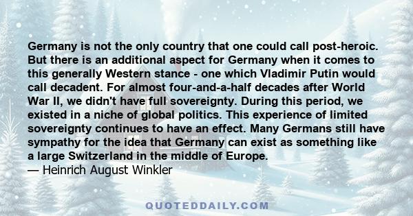 Germany is not the only country that one could call post-heroic. But there is an additional aspect for Germany when it comes to this generally Western stance - one which Vladimir Putin would call decadent. For almost