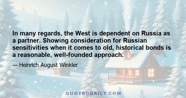 In many regards, the West is dependent on Russia as a partner. Showing consideration for Russian sensitivities when it comes to old, historical bonds is a reasonable, well-founded approach.