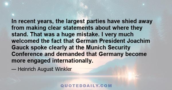 In recent years, the largest parties have shied away from making clear statements about where they stand. That was a huge mistake. I very much welcomed the fact that German President Joachim Gauck spoke clearly at the