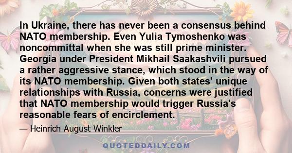 In Ukraine, there has never been a consensus behind NATO membership. Even Yulia Tymoshenko was noncommittal when she was still prime minister. Georgia under President Mikhail Saakashvili pursued a rather aggressive