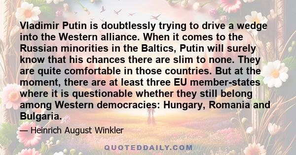 Vladimir Putin is doubtlessly trying to drive a wedge into the Western alliance. When it comes to the Russian minorities in the Baltics, Putin will surely know that his chances there are slim to none. They are quite