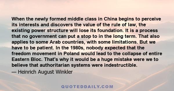 When the newly formed middle class in China begins to perceive its interests and discovers the value of the rule of law, the existing power structure will lose its foundation. It is a process that no government can put