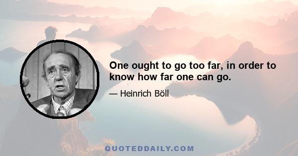 One ought to go too far, in order to know how far one can go.