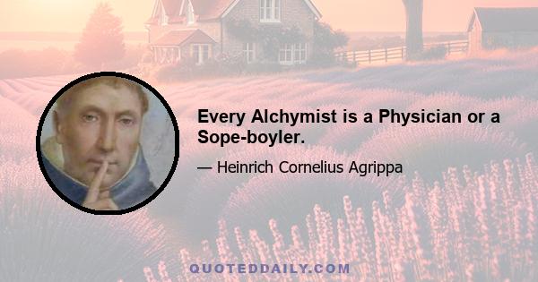 Every Alchymist is a Physician or a Sope-boyler.