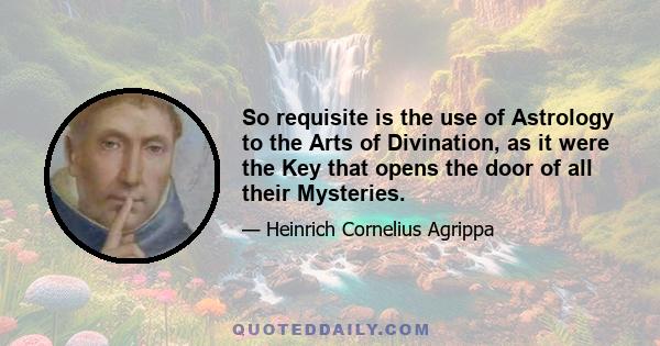 So requisite is the use of Astrology to the Arts of Divination, as it were the Key that opens the door of all their Mysteries.