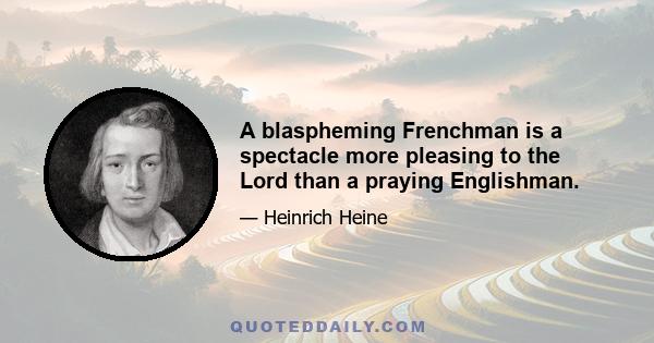 A blaspheming Frenchman is a spectacle more pleasing to the Lord than a praying Englishman.