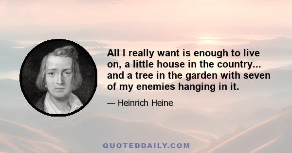 All I really want is enough to live on, a little house in the country... and a tree in the garden with seven of my enemies hanging in it.