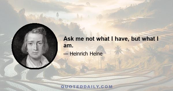 Ask me not what I have, but what I am.