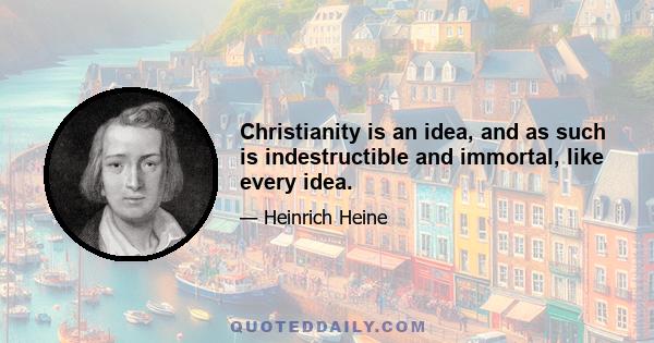 Christianity is an idea, and as such is indestructible and immortal, like every idea.