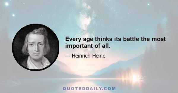 Every age thinks its battle the most important of all.