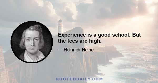 Experience is a good school. But the fees are high.