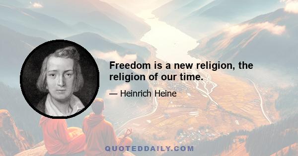 Freedom is a new religion, the religion of our time.