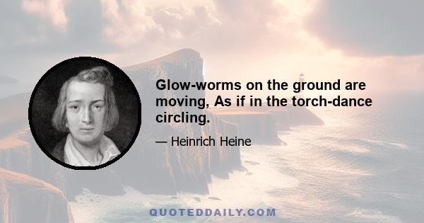 Glow-worms on the ground are moving, As if in the torch-dance circling.