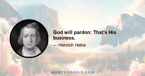 God will pardon: That's His business.