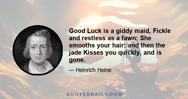 Good Luck is a giddy maid, Fickle and restless as a fawn; She smooths your hair; and then the jade Kisses you quickly, and is gone.