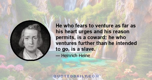 He who fears to venture as far as his heart urges and his reason permits, is a coward; he who ventures further than he intended to go, is a slave.