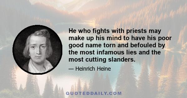 He who fights with priests may make up his mind to have his poor good name torn and befouled by the most infamous lies and the most cutting slanders.